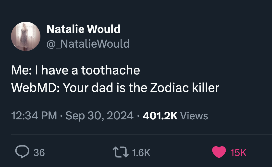 heart - Natalie Would Me I have a toothache WebMD Your dad is the Zodiac killer Views > 36 15K